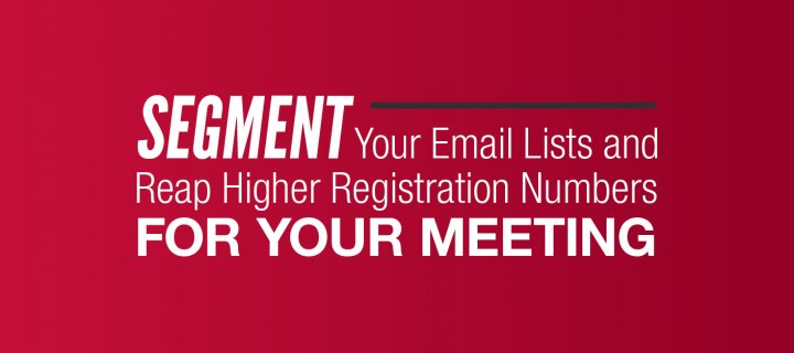 Segment Your Email Lists and Reap Higher Registration Numbers for your Meeting