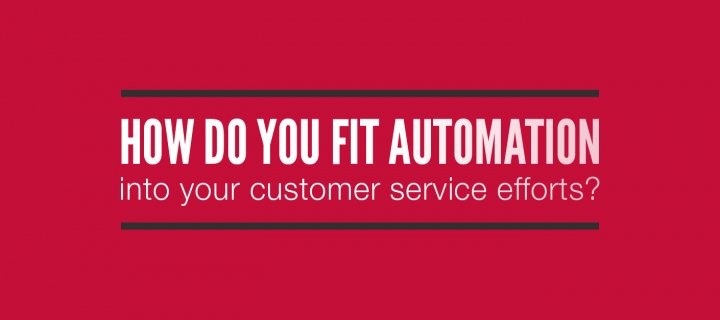 How do you fit automation into your customer service efforts?