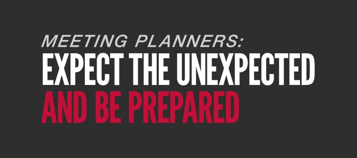 Meeting Planners: Expect the Unexpected and Be Prepared