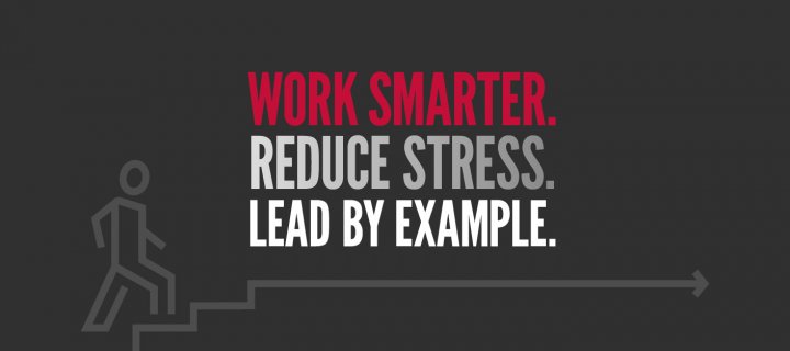 Work Smarter. Reduce Stress. Lead by Example.