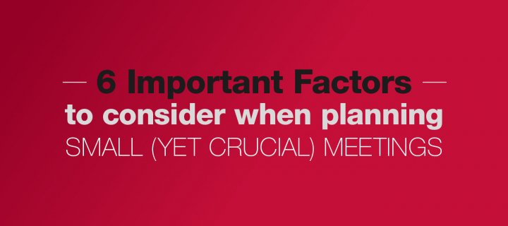 6 Important Factors to Consider When Planning Small (Yet Crucial) Meetings