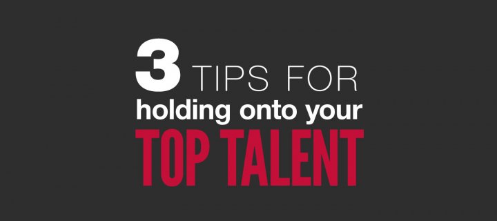 3 Tips for Holding Onto Your Top Talent