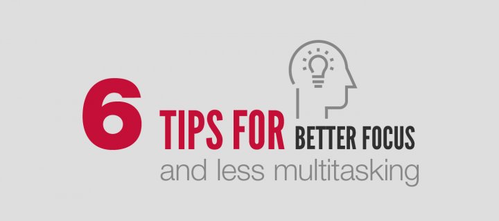 6 Tips for Better Focus and Less Multitasking